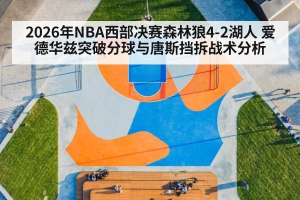 2026年NBA西部决赛森林狼4-2湖人 爱德华兹突破分球与唐斯挡拆战术分析