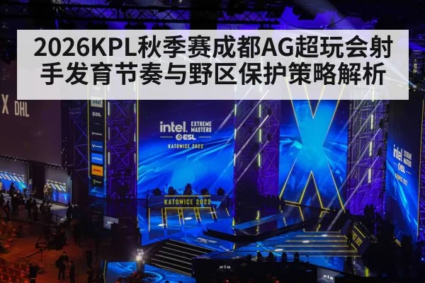 2026KPL秋季赛成都AG超玩会射手发育节奏与野区保护策略解析