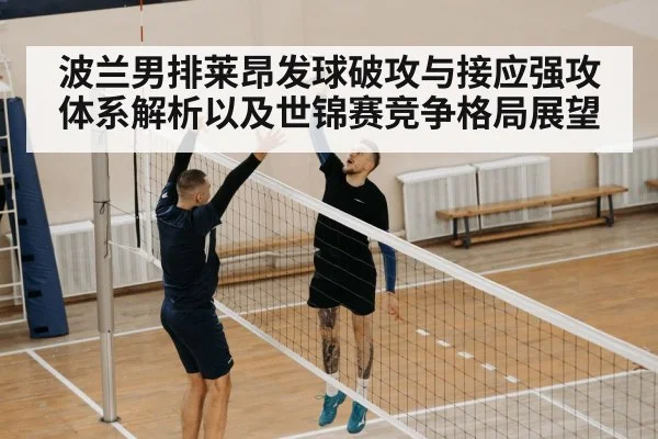 波兰男排莱昂发球破攻与接应强攻体系解析以及世锦赛竞争格局展望
