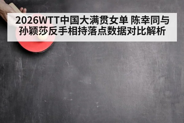 2026WTT中国大满贯女单 陈幸同与孙颖莎反手相持落点数据对比解析