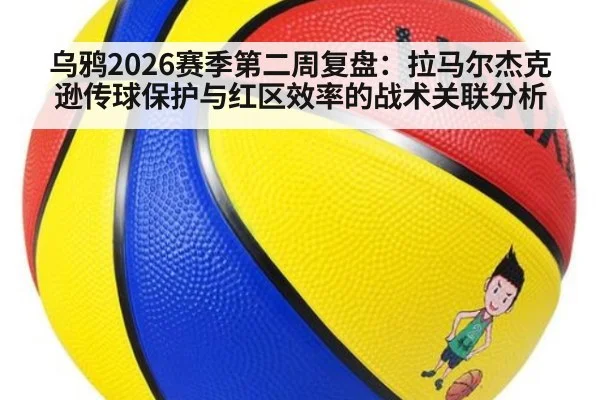 乌鸦2026赛季第二周复盘：拉马尔杰克逊传球保护与红区效率的战术关联分析