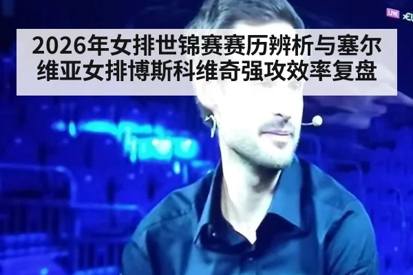 2026年女排世锦赛赛历辨析与塞尔维亚女排博斯科维奇强攻效率复盘