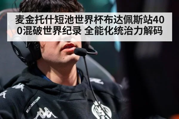 麦金托什短池世界杯布达佩斯站400混破世界纪录 全能化统治力解码
