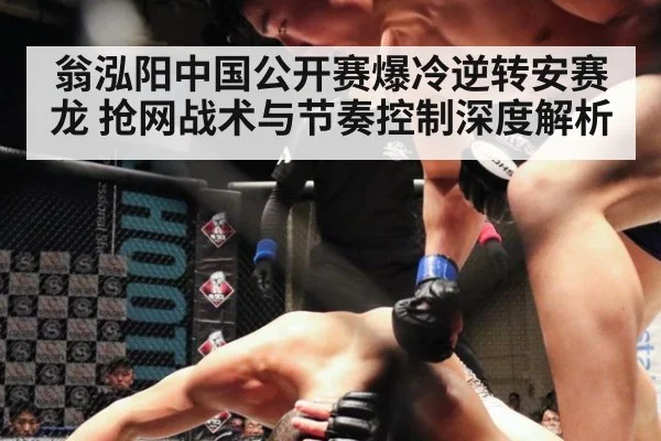 翁泓阳中国公开赛爆冷逆转安赛龙 抢网战术与节奏控制深度解析