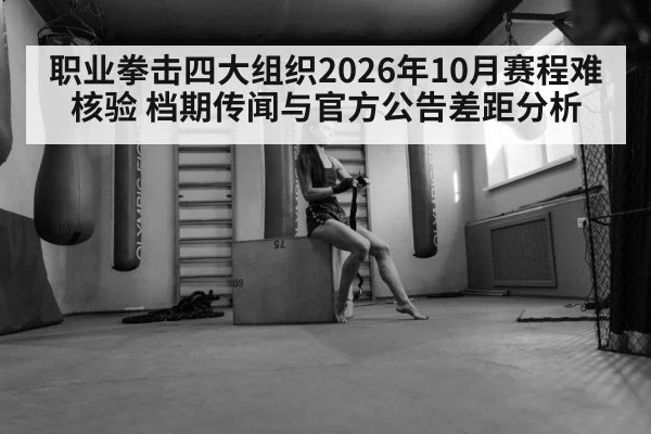 职业拳击四大组织2026年10月赛程难核验 档期传闻与官方公告差距分析
